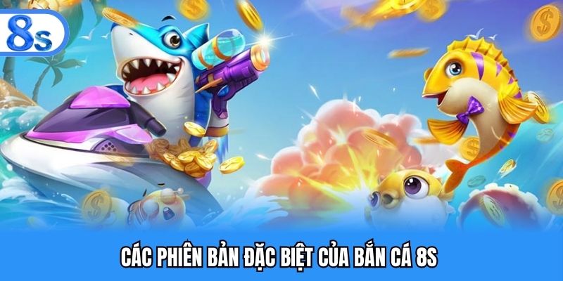 Một số phiên bản hấp dẫn phổ biến của bắn cá 8s 