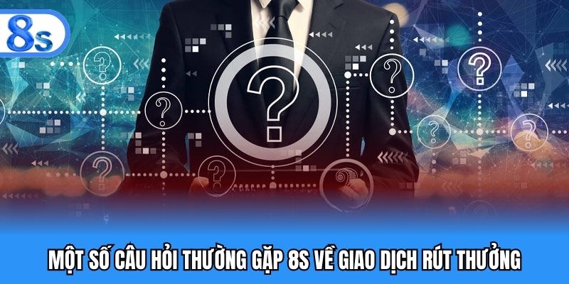 Một số câu hỏi thường gặp 8S về giao dịch rút thưởng