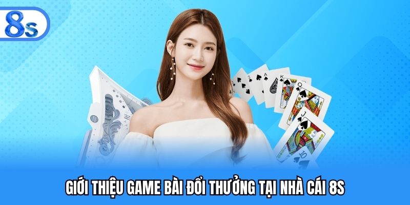 Giới thiệu game bài đổi thưởng tại nhà cái 8S