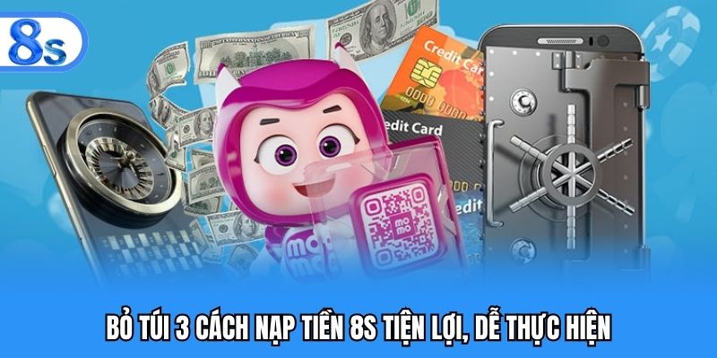 Bỏ túi 3 cách nạp tiền 8S tiện lợi, dễ thực hiện