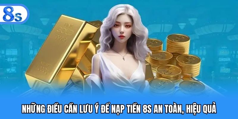Những điều cần lưu ý để nạp tiền 8S an toàn, hiệu quả