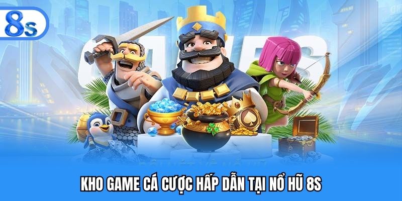 Kho game cá cược hấp dẫn tại nổ hũ 8S