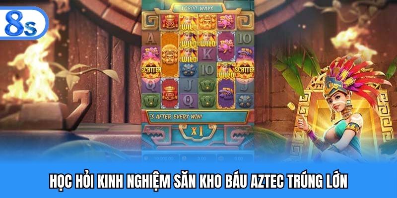 Học hỏi kinh nghiệm săn kho báu Aztec trúng lớn