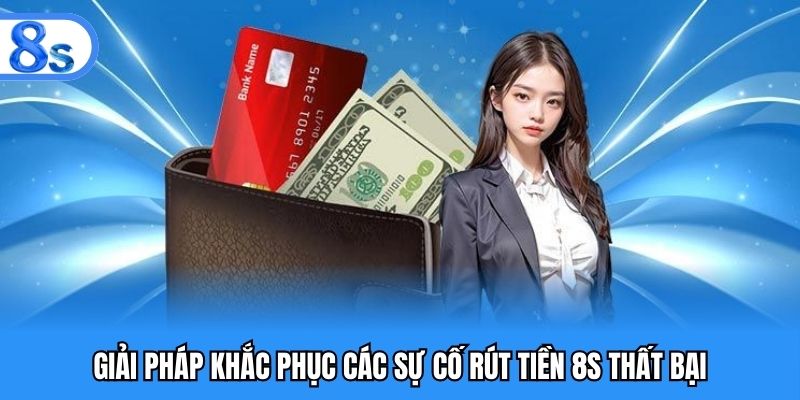 Giải pháp khắc phục các sự cố rút tiền 8S thất bại
