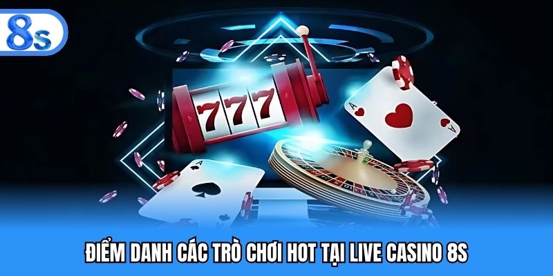 Điểm danh các trò chơi hot tại Live casino 8S